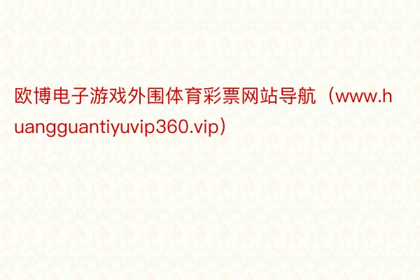 欧博电子游戏外围体育彩票网站导航（www.huangguantiyuvip360.vip）