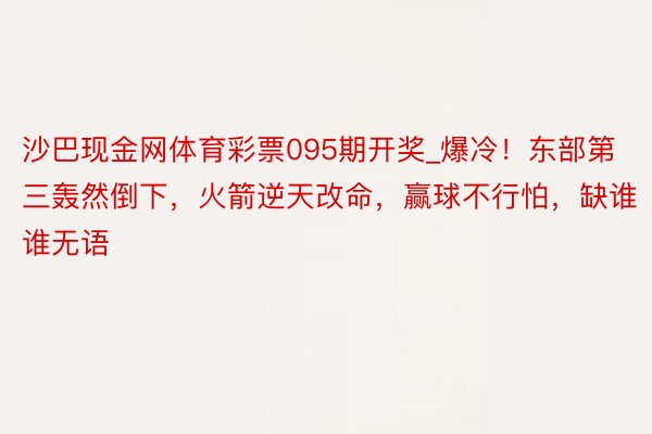 沙巴现金网体育彩票095期开奖_爆冷！东部第三轰然倒下，火箭逆天改命，赢球不行怕，缺谁谁无语