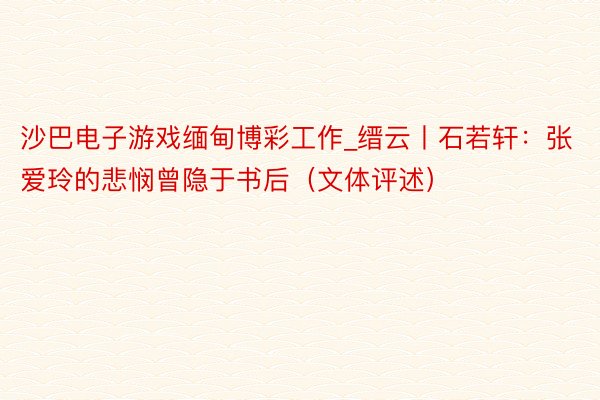 沙巴电子游戏缅甸博彩工作_缙云丨石若轩：张爱玲的悲悯曾隐于书后（文体评述）