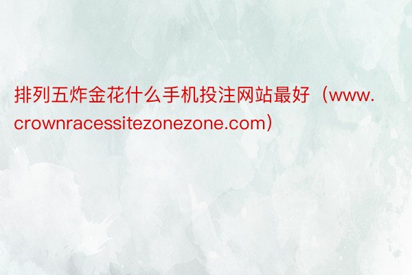 排列五炸金花什么手机投注网站最好（www.crownracessitezonezone.com）