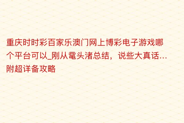 重庆时时彩百家乐澳门网上博彩电子游戏哪个平台可以_刚从鼋头渚总结，说些大真话…附超详备攻略