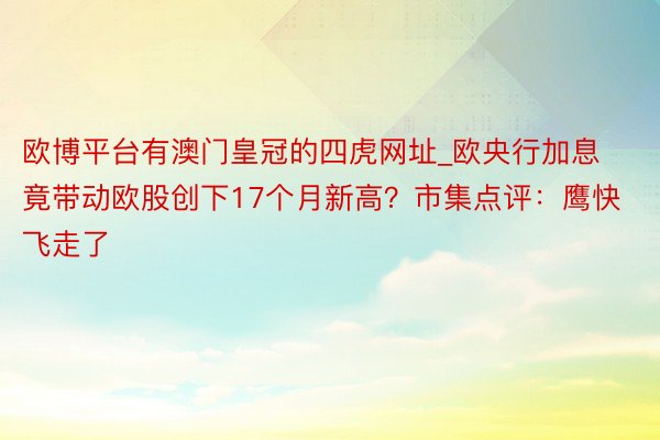 欧博平台有澳门皇冠的四虎网址_欧央行加息竟带动欧股创下17个月新高？市集点评：鹰快飞走了