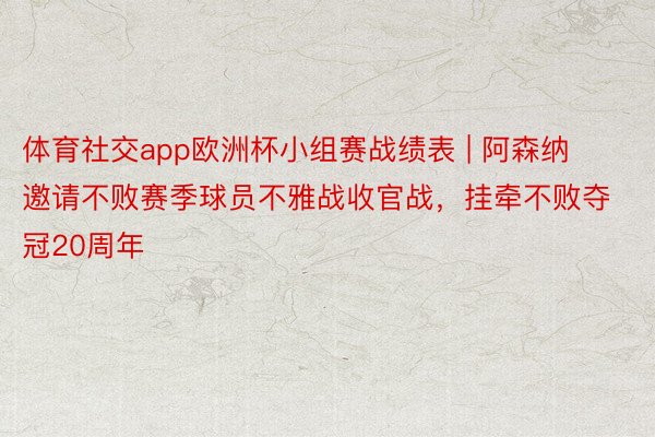 体育社交app欧洲杯小组赛战绩表 | 阿森纳邀请不败赛季球员不雅战收官战，挂牵不败夺冠20周年