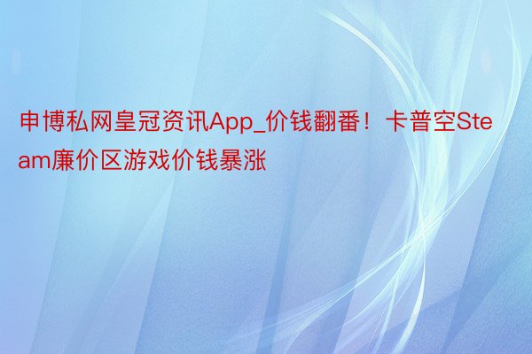 申博私网皇冠资讯App_价钱翻番！卡普空Steam廉价区游戏价钱暴涨