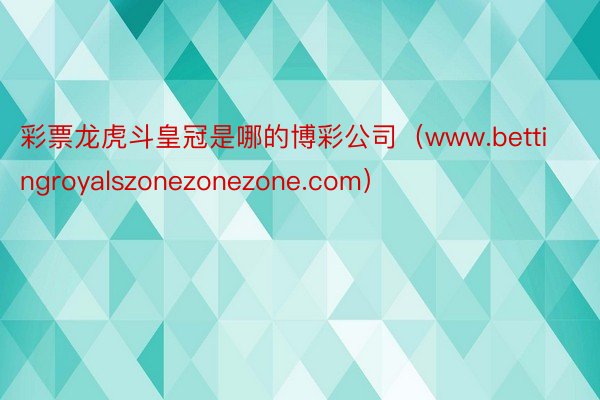 彩票龙虎斗皇冠是哪的博彩公司（www.bettingroyalszonezonezone.com）