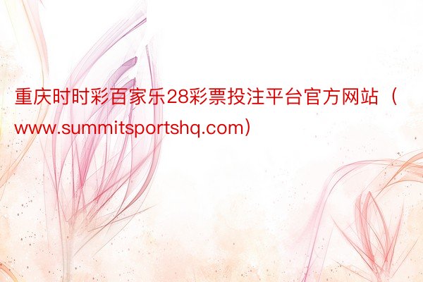 重庆时时彩百家乐28彩票投注平台官方网站（www.summitsportshq.com）