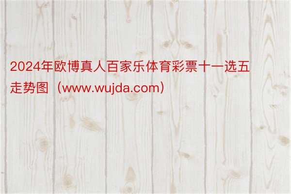 2024年欧博真人百家乐体育彩票十一选五走势图（www.wujda.com）