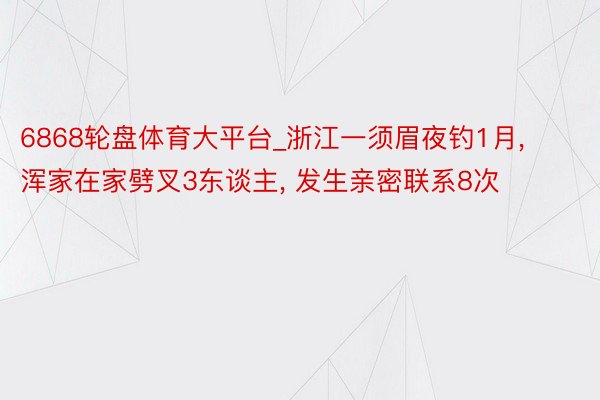 6868轮盘体育大平台_浙江一须眉夜钓1月， 浑家在家劈叉3东谈主， 发生亲密联系8次