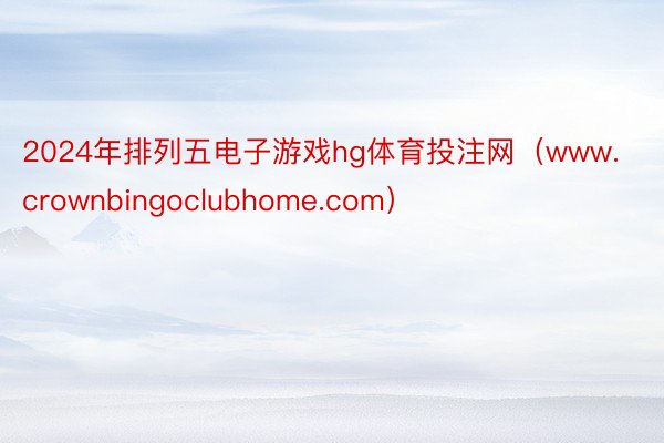 2024年排列五电子游戏hg体育投注网（www.crownbingoclubhome.com）