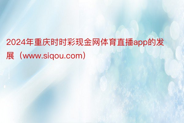 2024年重庆时时彩现金网体育直播app的发展（www.siqou.com）