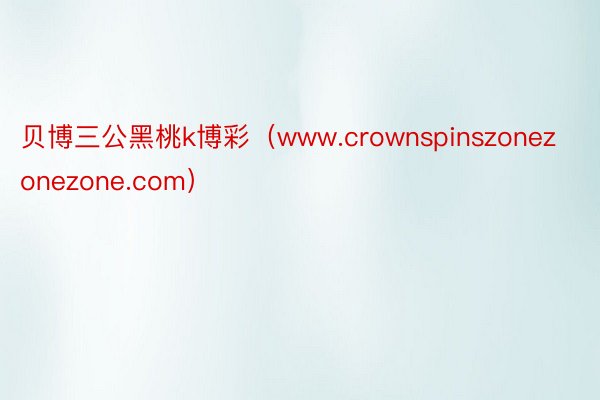 贝博三公黑桃k博彩（www.crownspinszonezonezone.com）