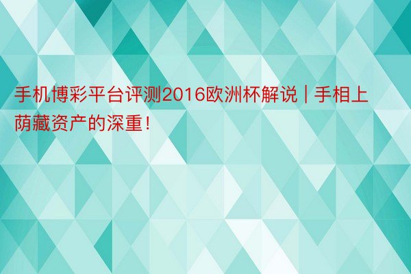 手机博彩平台评测2016欧洲杯解说 | 手相上荫藏资产的深重！