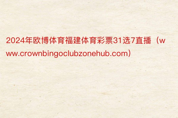 2024年欧博体育福建体育彩票31选7直播（www.crownbingoclubzonehub.com）