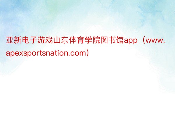 亚新电子游戏山东体育学院图书馆app（www.apexsportsnation.com）