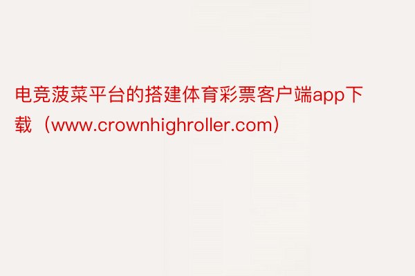 电竞菠菜平台的搭建体育彩票客户端app下载（www.crownhighroller.com）