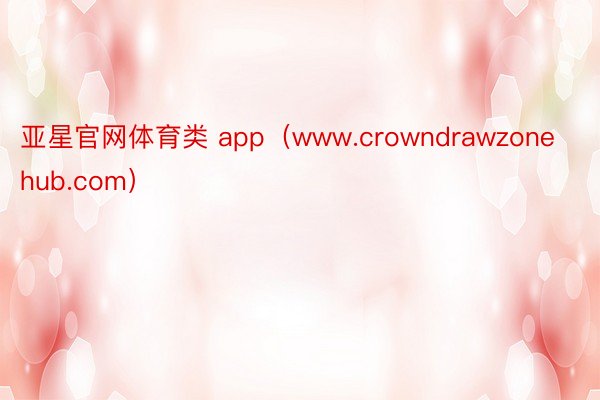 亚星官网体育类 app（www.crowndrawzonehub.com）