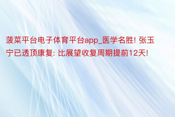 菠菜平台电子体育平台app_医学名胜! 张玉宁已透顶康复: 比展望收复周期提前12天!