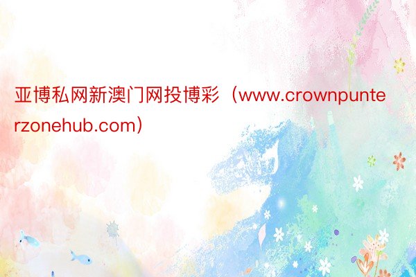 亚博私网新澳门网投博彩（www.crownpunterzonehub.com）