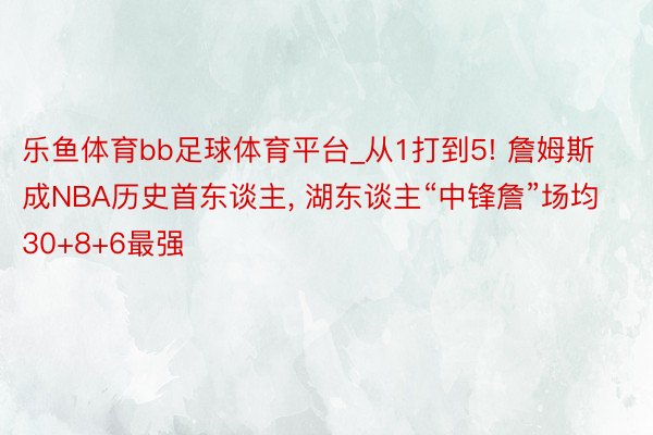 乐鱼体育bb足球体育平台_从1打到5! 詹姆斯成NBA历史首东谈主， 湖东谈主“中锋詹”场均30+8+6最强