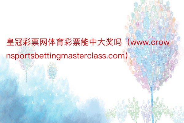 皇冠彩票网体育彩票能中大奖吗（www.crownsportsbettingmasterclass.com）