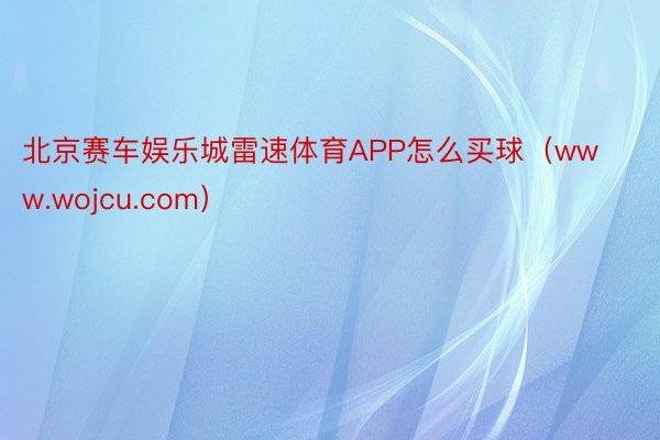 北京赛车娱乐城雷速体育APP怎么买球（www.wojcu.com）