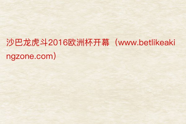 沙巴龙虎斗2016欧洲杯开幕（www.betlikeakingzone.com）