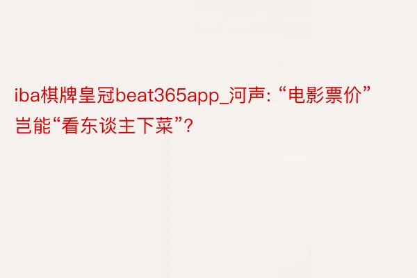 iba棋牌皇冠beat365app_河声: “电影票价”岂能“看东谈主下菜”?