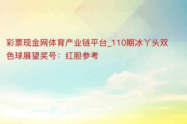 彩票现金网体育产业链平台_110期冰丫头双色球展望奖号：红胆参考