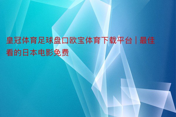 皇冠体育足球盘口欧宝体育下载平台 | 最佳看的日本电影免费