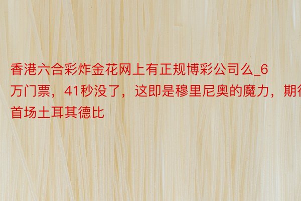 香港六合彩炸金花网上有正规博彩公司么_6万门票，41秒没了，这即是穆里尼奥的魔力，期待首场土耳其德比