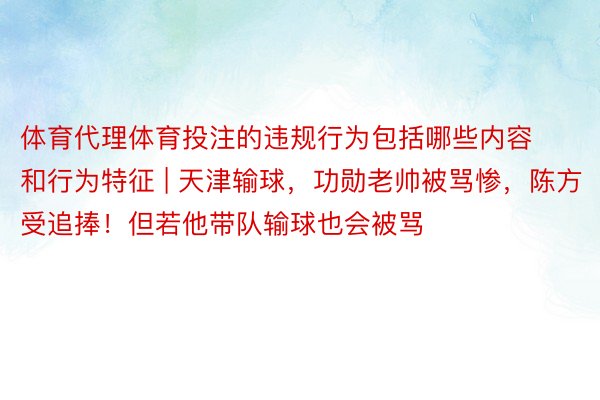 体育代理体育投注的违规行为包括哪些内容和行为特征 | 天津输球，功勋老帅被骂惨，陈方受追捧！但若他带队输球也会被骂