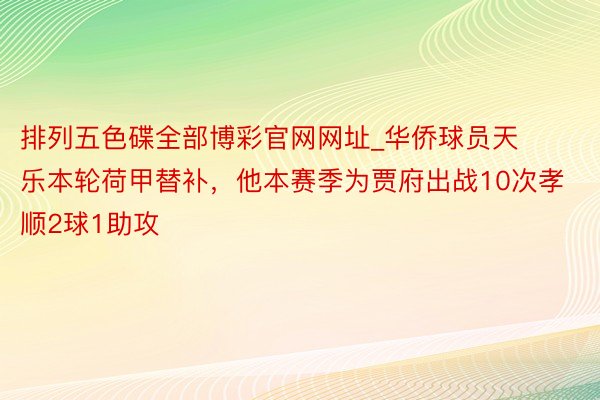 排列五色碟全部博彩官网网址_华侨球员天乐本轮荷甲替补，他本赛季为贾府出战10次孝顺2球1助攻