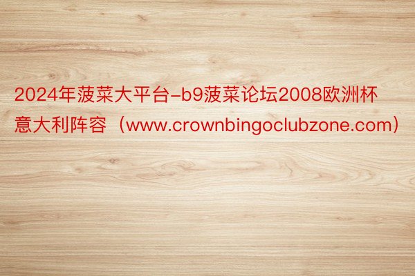 2024年菠菜大平台-b9菠菜论坛2008欧洲杯意大利阵容（www.crownbingoclubzone.com）