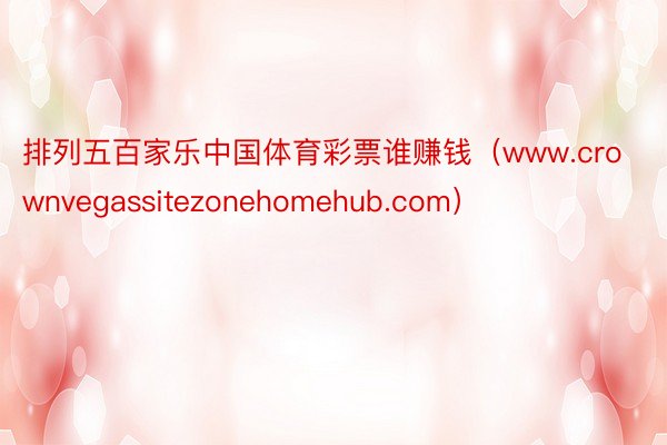 排列五百家乐中国体育彩票谁赚钱（www.crownvegassitezonehomehub.com）