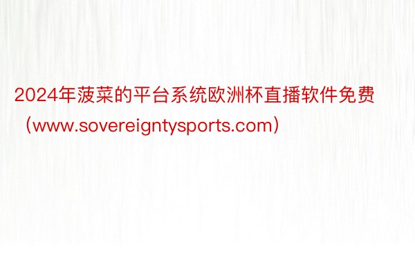 2024年菠菜的平台系统欧洲杯直播软件免费（www.sovereigntysports.com）