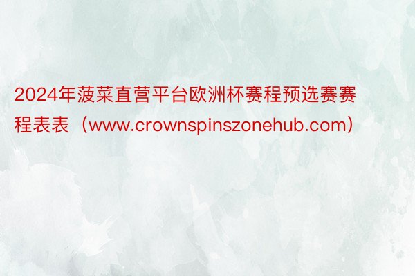 2024年菠菜直营平台欧洲杯赛程预选赛赛程表表（www.crownspinszonehub.com）