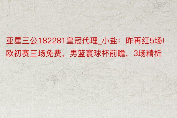 亚星三公182281皇冠代理_小盐：昨再红5场!欧初赛三场免费，男篮寰球杯前瞻，3场精析