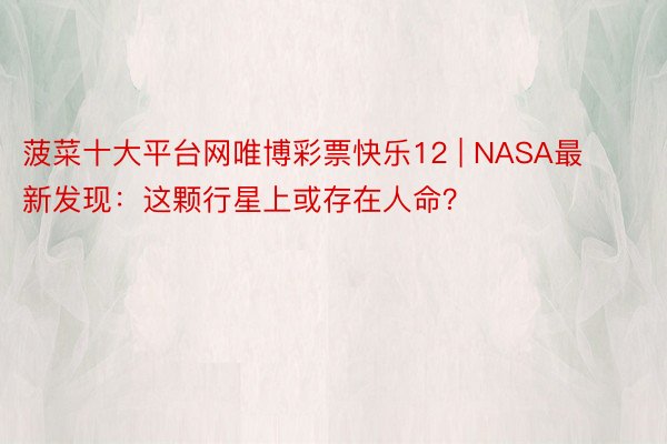 菠菜十大平台网唯博彩票快乐12 | NASA最新发现：这颗行星上或存在人命？