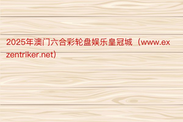 2025年澳门六合彩轮盘娱乐皇冠城（www.exzentriker.net）