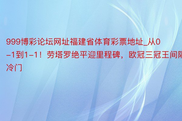 999博彩论坛网址福建省体育彩票地址_从0-1到1-1！劳塔罗绝平迎里程碑，欧冠三冠王间隔冷门