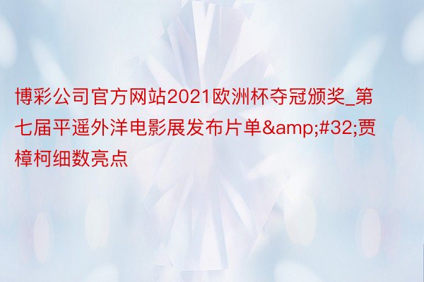 博彩公司官方网站2021欧洲杯夺冠颁奖_第七届平遥外洋电影展发布片单&#32;贾樟柯细数亮点