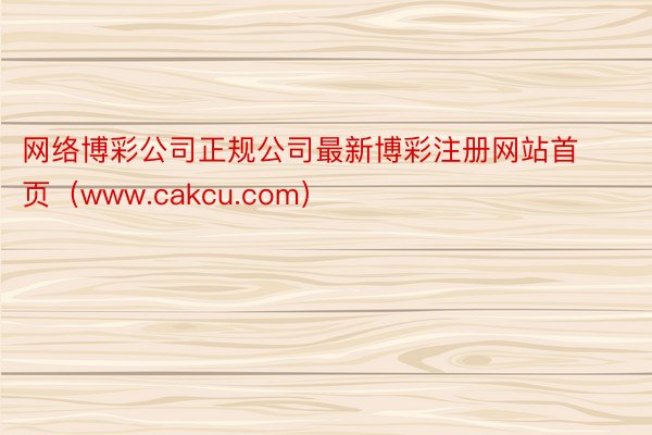 网络博彩公司正规公司最新博彩注册网站首页（www.cakcu.com）