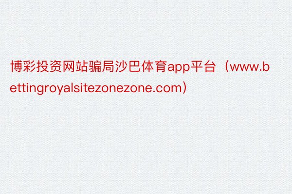 博彩投资网站骗局沙巴体育app平台（www.bettingroyalsitezonezone.com）