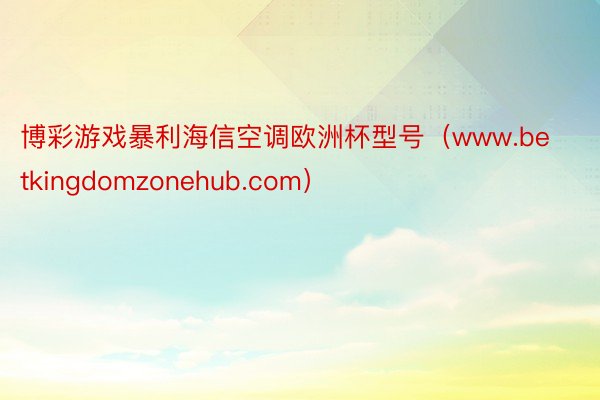 博彩游戏暴利海信空调欧洲杯型号（www.betkingdomzonehub.com）