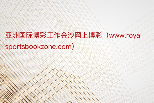 亚洲国际博彩工作金沙网上博彩（www.royalsportsbookzone.com）