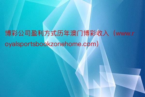 博彩公司盈利方式历年澳门博彩收入（www.royalsportsbookzonehome.com）