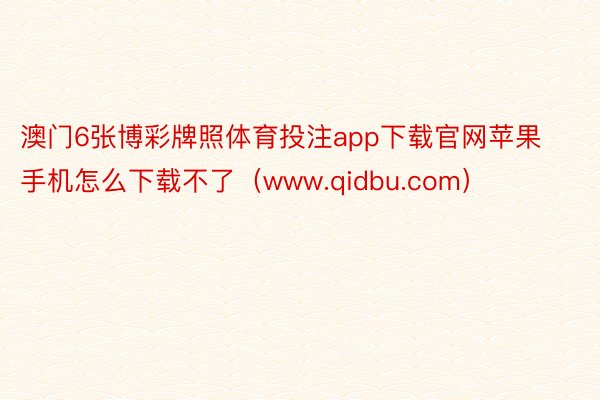 澳门6张博彩牌照体育投注app下载官网苹果手机怎么下载不了（www.qidbu.com）