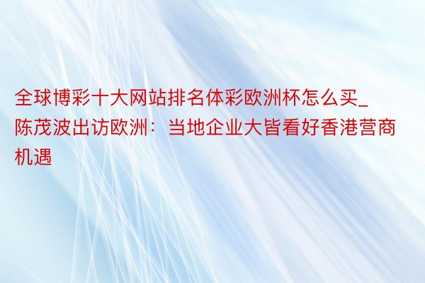 全球博彩十大网站排名体彩欧洲杯怎么买_陈茂波出访欧洲：当地企业大皆看好香港营商机遇