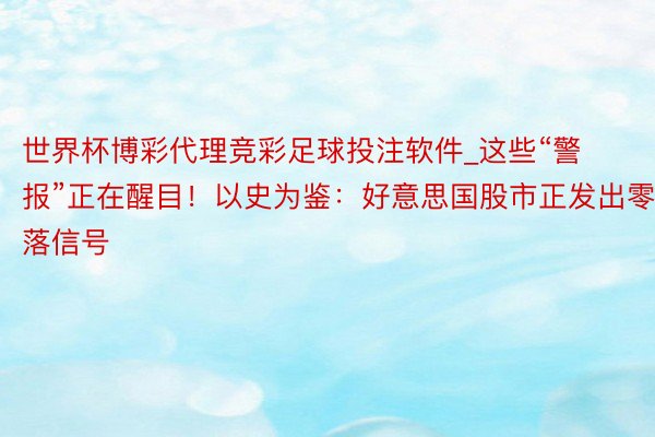 世界杯博彩代理竞彩足球投注软件_这些“警报”正在醒目！以史为鉴：好意思国股市正发出零落信号