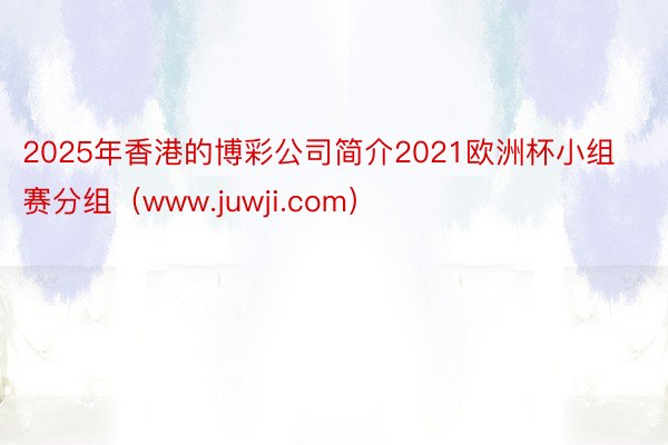 2025年香港的博彩公司简介2021欧洲杯小组赛分组（www.juwji.com）